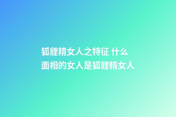 狐貍精女人之特征 什么面相的女人是狐貍精女人